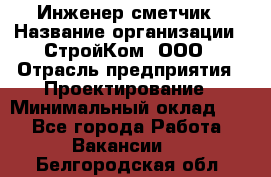 Инженер-сметчик › Название организации ­ СтройКом, ООО › Отрасль предприятия ­ Проектирование › Минимальный оклад ­ 1 - Все города Работа » Вакансии   . Белгородская обл.